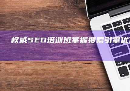 权威SEO培训班：掌握搜索引擎优化实战技巧