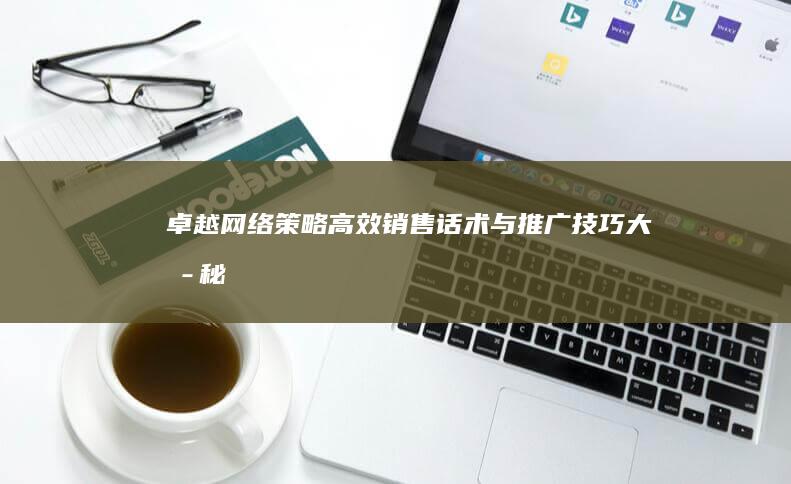 卓越网络策略：高效销售话术与推广技巧大揭秘